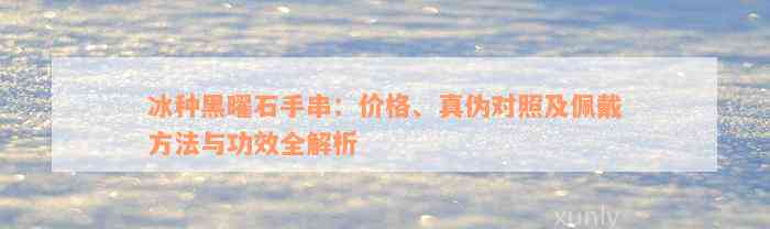 冰种黑曜石手串：价格、真伪对照及佩戴方法与功效全解析