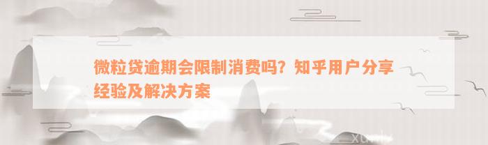 微粒贷逾期会限制消费吗？知乎用户分享经验及解决方案