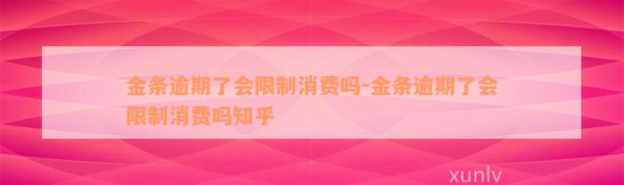 金条逾期了会限制消费吗-金条逾期了会限制消费吗知乎