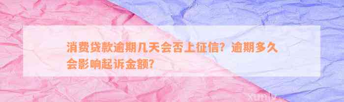 消费贷款逾期几天会否上征信？逾期多久会影响起诉金额？