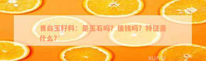 青白玉籽料：是玉石吗？值钱吗？特征是什么？