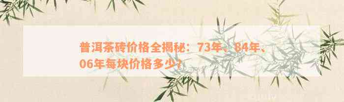 普洱茶砖价格全揭秘：73年、84年、06年每块价格多少？