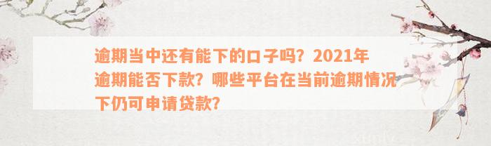 逾期当中还有能下的口子吗？2021年逾期能否下款？哪些平台在当前逾期情况下仍可申请贷款？