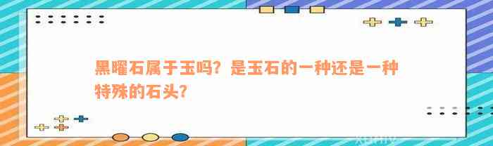 黑曜石属于玉吗？是玉石的一种还是一种特殊的石头？