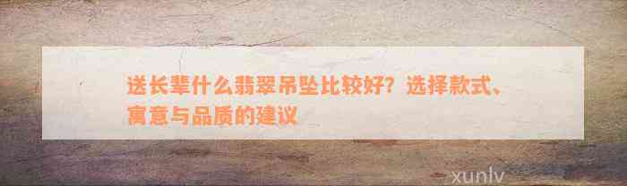 送长辈什么翡翠吊坠比较好？选择款式、寓意与品质的建议