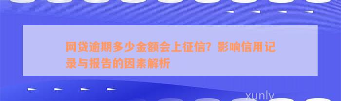 网贷逾期多少金额会上征信？影响信用记录与报告的因素解析