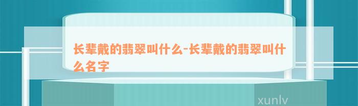 长辈戴的翡翠叫什么-长辈戴的翡翠叫什么名字