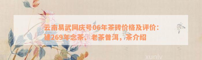 云南易武同庆号06年茶砖价格及评价：建269年念茶、老茶普洱，茶介绍