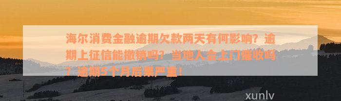 海尔消费金融逾期欠款两天有何影响？逾期上征信能撤销吗？当地人会上门催收吗？逾期5个月后果严重！