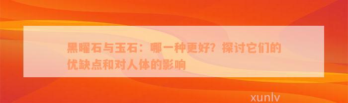 黑曜石与玉石：哪一种更好？探讨它们的优缺点和对人体的影响