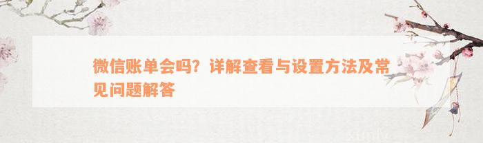 微信账单会吗？详解查看与设置方法及常见问题解答