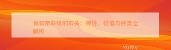 青石带白纹的石头：特性、价值与种类全解析