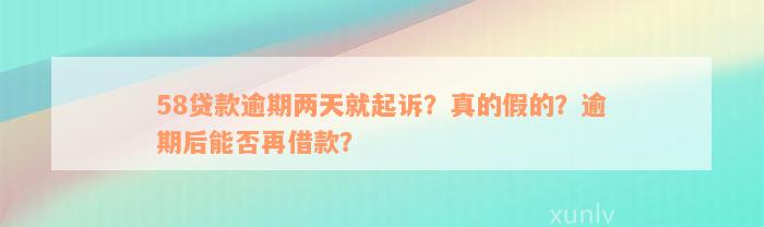 58贷款逾期两天就起诉？真的假的？逾期后能否再借款？