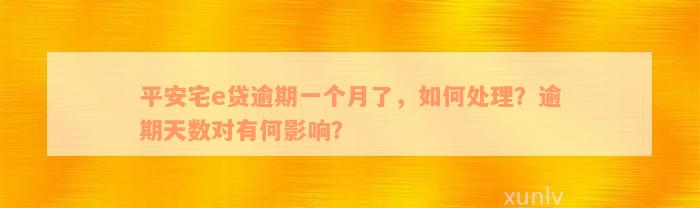 平安宅e贷逾期一个月了，如何处理？逾期天数对有何影响？