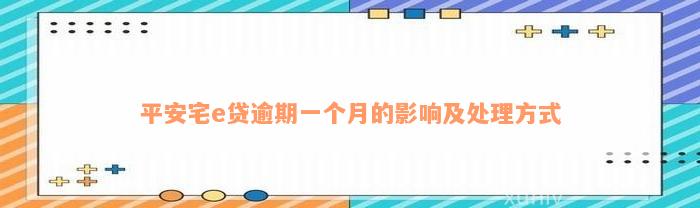 平安宅e贷逾期一个月的影响及处理方式