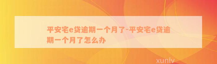 平安宅e贷逾期一个月了-平安宅e贷逾期一个月了怎么办