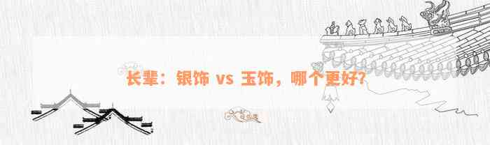 长辈：银饰 vs 玉饰，哪个更好？