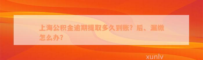 上海公积金逾期提取多久到账？后、漏缴怎么办？