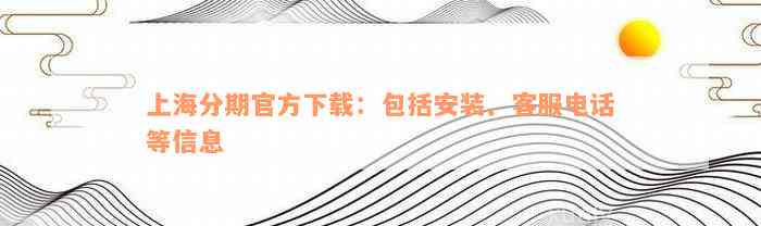 上海分期官方下载：包括安装、客服电话等信息