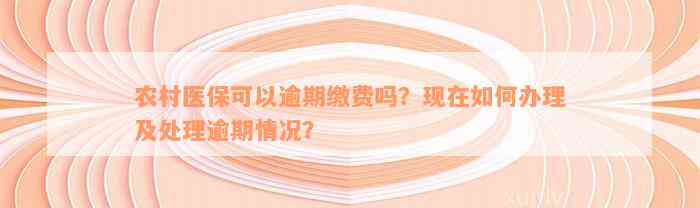 农村医保可以逾期缴费吗？现在如何办理及处理逾期情况？