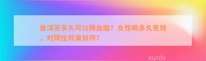 普洱茶多久可以降血脂？女性喝多久见效，对降压效果如何？