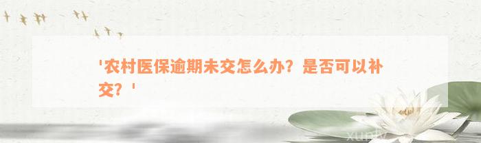 '农村医保逾期未交怎么办？是否可以补交？'