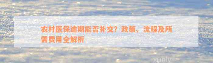 农村医保逾期能否补交？政策、流程及所需费用全解析