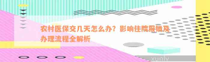 农村医保交几天怎么办？影响住院报销及办理流程全解析