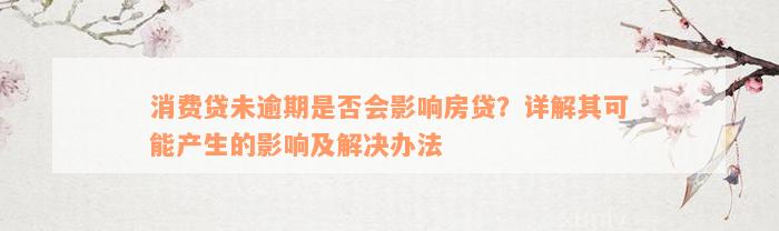 消费贷未逾期是否会影响房贷？详解其可能产生的影响及解决办法