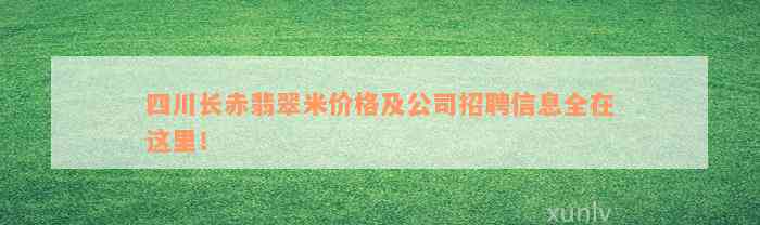 四川长赤翡翠米价格及公司招聘信息全在这里！