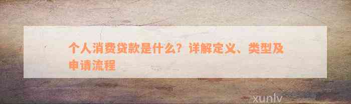 个人消费贷款是什么？详解定义、类型及申请流程