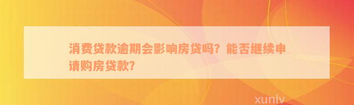 消费贷款逾期会影响房贷吗？能否继续申请购房贷款？