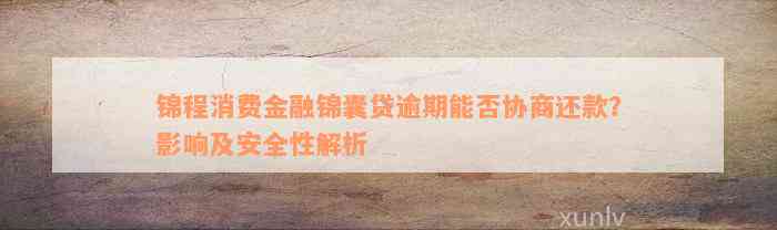 锦程消费金融锦囊贷逾期能否协商还款？影响及安全性解析