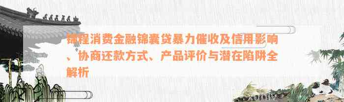 锦程消费金融锦囊贷暴力催收及信用影响、协商还款方式、产品评价与潜在陷阱全解析