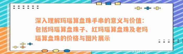 深入理解玛瑙算盘珠手串的意义与价值：包括玛瑙算盘珠子、红玛瑙算盘珠及老玛瑙算盘珠的价格与图片展示