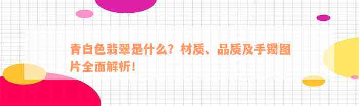 青白色翡翠是什么？材质、品质及手镯图片全面解析！