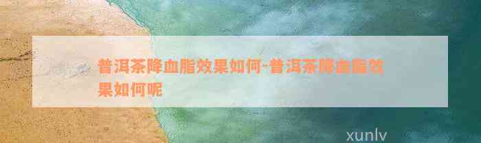 普洱茶降血脂效果如何-普洱茶降血脂效果如何呢