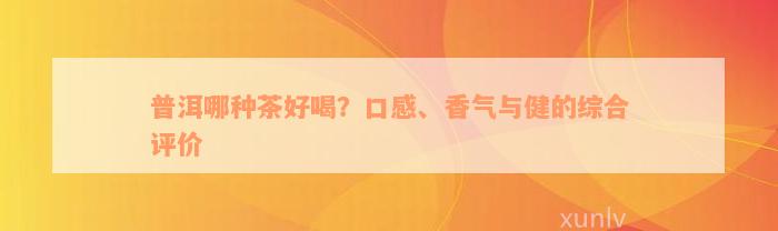 普洱哪种茶好喝？口感、香气与健的综合评价