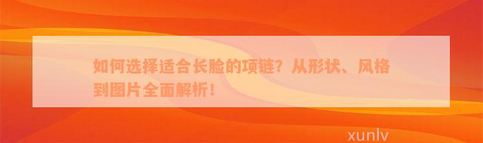 如何选择适合长脸的项链？从形状、风格到图片全面解析！