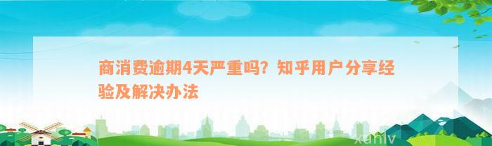 商消费逾期4天严重吗？知乎用户分享经验及解决办法