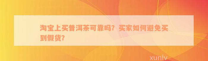 淘宝上买普洱茶可靠吗？买家如何避免买到假货？