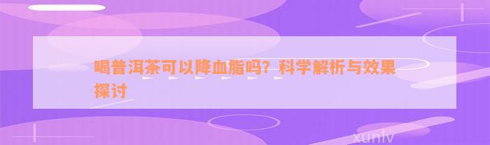 喝普洱茶可以降血脂吗？科学解析与效果探讨