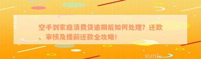 空手到家庭消费贷逾期后如何处理？还款、审核及提前还款全攻略！