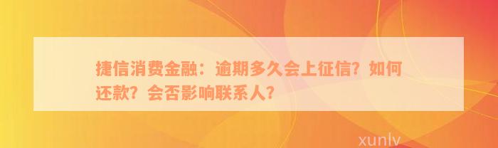 捷信消费金融：逾期多久会上征信？如何还款？会否影响联系人？