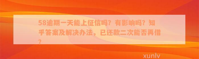 58逾期一天能上征信吗？有影响吗？知乎答案及解决办法，已还款二次能否再借？