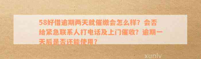 58好借逾期两天就催缴会怎么样？会否给紧急联系人打电话及上门催收？逾期一天后是否还能使用？