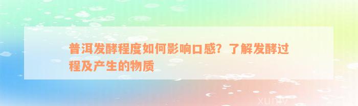 普洱发酵程度如何影响口感？了解发酵过程及产生的物质