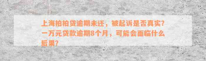 上海拍拍贷逾期未还，被起诉是否真实？一万元贷款逾期8个月，可能会面临什么后果？