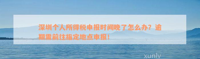 深圳个人所得税申报时间晚了怎么办？逾期需前往指定地点申报！