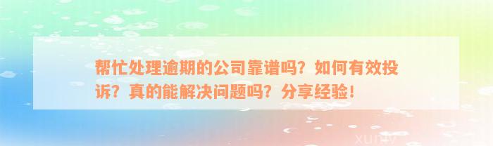 帮忙处理逾期的公司靠谱吗？如何有效投诉？真的能解决问题吗？分享经验！